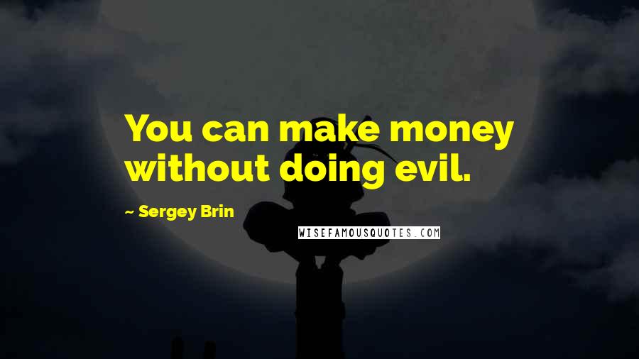 Sergey Brin Quotes: You can make money without doing evil.