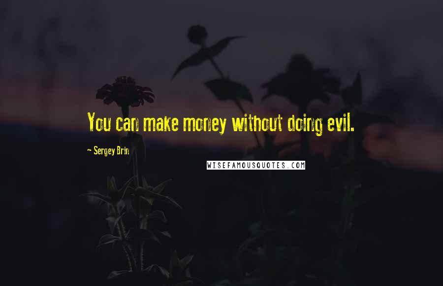 Sergey Brin Quotes: You can make money without doing evil.