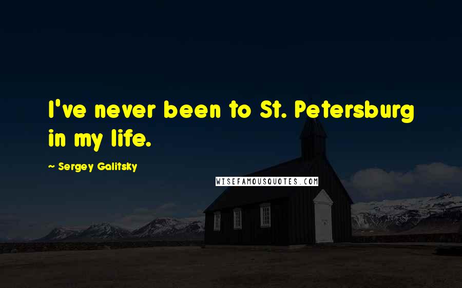 Sergey Galitsky Quotes: I've never been to St. Petersburg in my life.