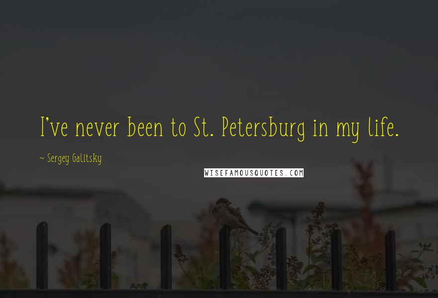 Sergey Galitsky Quotes: I've never been to St. Petersburg in my life.