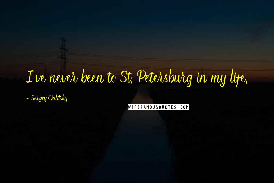 Sergey Galitsky Quotes: I've never been to St. Petersburg in my life.