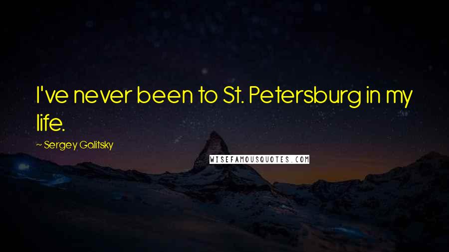 Sergey Galitsky Quotes: I've never been to St. Petersburg in my life.