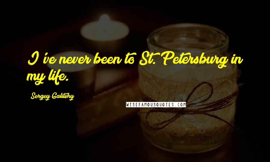 Sergey Galitsky Quotes: I've never been to St. Petersburg in my life.