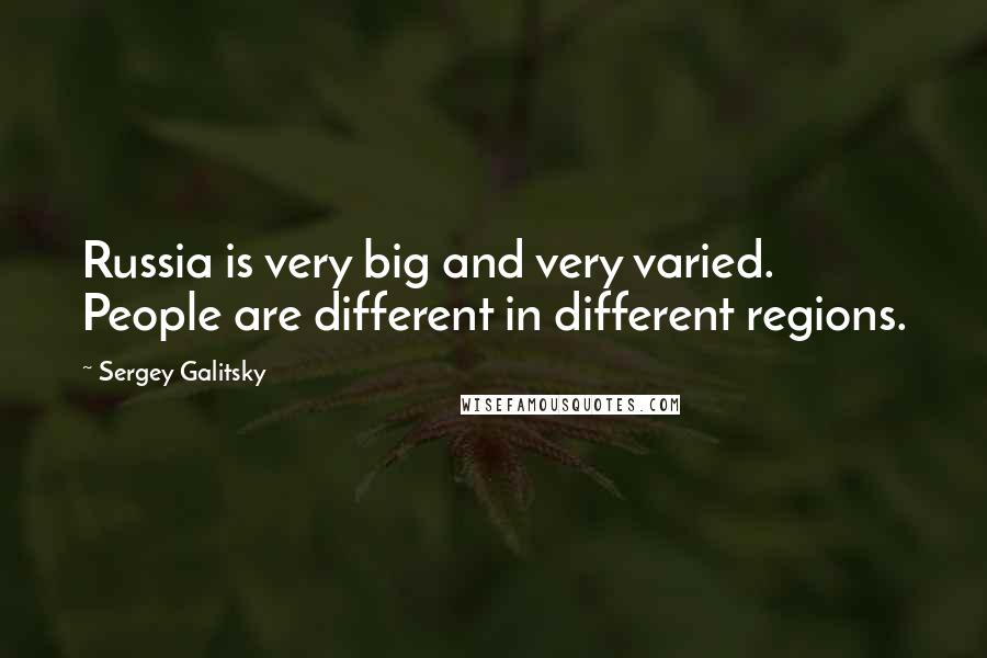 Sergey Galitsky Quotes: Russia is very big and very varied. People are different in different regions.