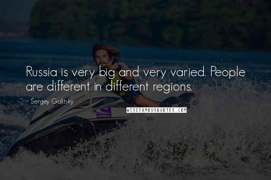 Sergey Galitsky Quotes: Russia is very big and very varied. People are different in different regions.