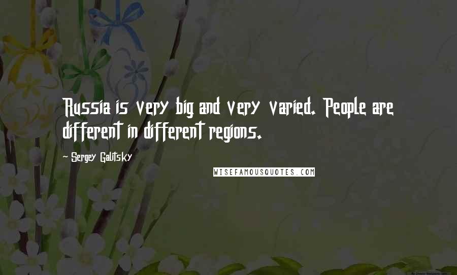Sergey Galitsky Quotes: Russia is very big and very varied. People are different in different regions.