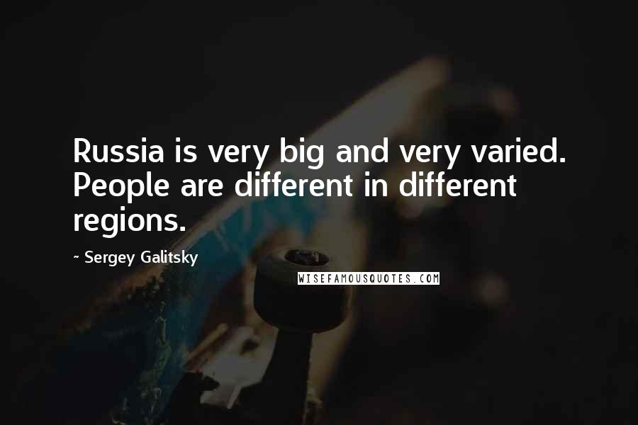 Sergey Galitsky Quotes: Russia is very big and very varied. People are different in different regions.