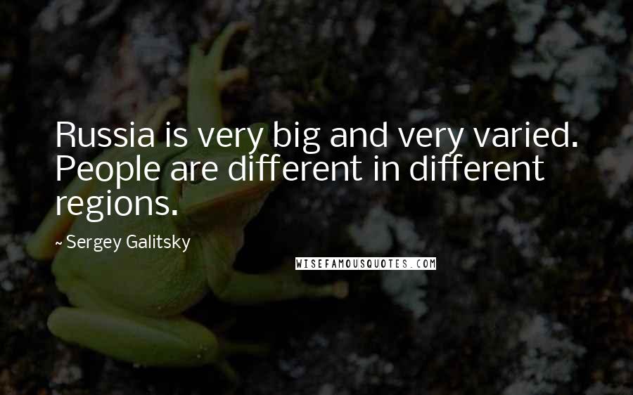 Sergey Galitsky Quotes: Russia is very big and very varied. People are different in different regions.