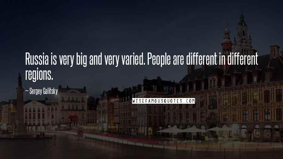 Sergey Galitsky Quotes: Russia is very big and very varied. People are different in different regions.