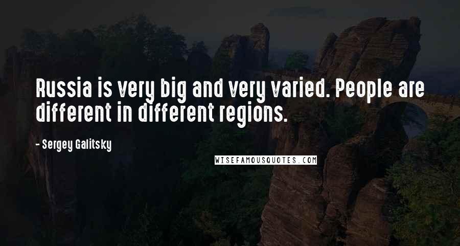 Sergey Galitsky Quotes: Russia is very big and very varied. People are different in different regions.