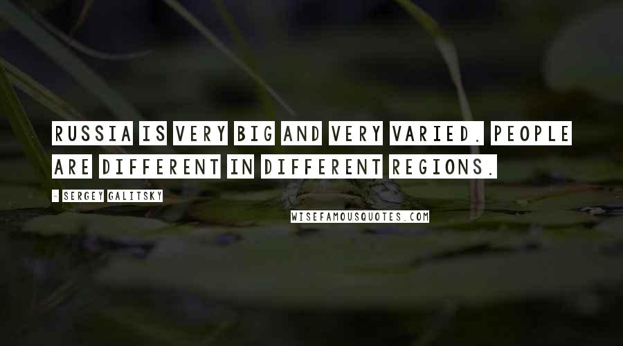 Sergey Galitsky Quotes: Russia is very big and very varied. People are different in different regions.