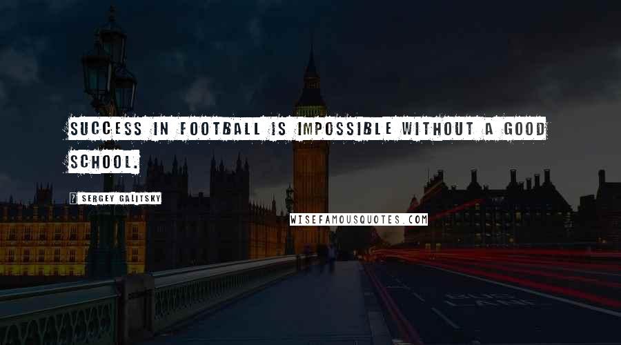 Sergey Galitsky Quotes: Success in football is impossible without a good school.