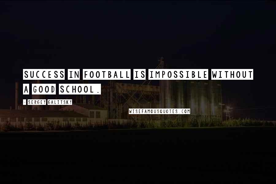 Sergey Galitsky Quotes: Success in football is impossible without a good school.