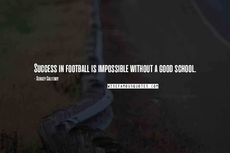 Sergey Galitsky Quotes: Success in football is impossible without a good school.