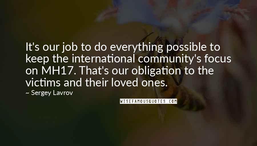 Sergey Lavrov Quotes: It's our job to do everything possible to keep the international community's focus on MH17. That's our obligation to the victims and their loved ones.