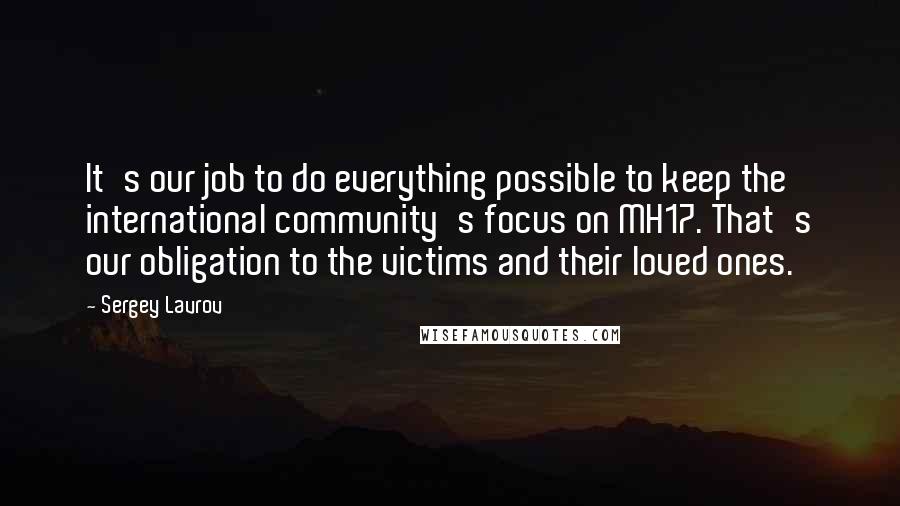 Sergey Lavrov Quotes: It's our job to do everything possible to keep the international community's focus on MH17. That's our obligation to the victims and their loved ones.