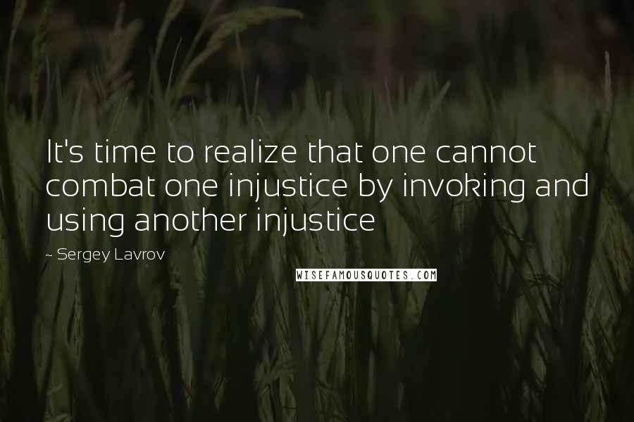 Sergey Lavrov Quotes: It's time to realize that one cannot combat one injustice by invoking and using another injustice