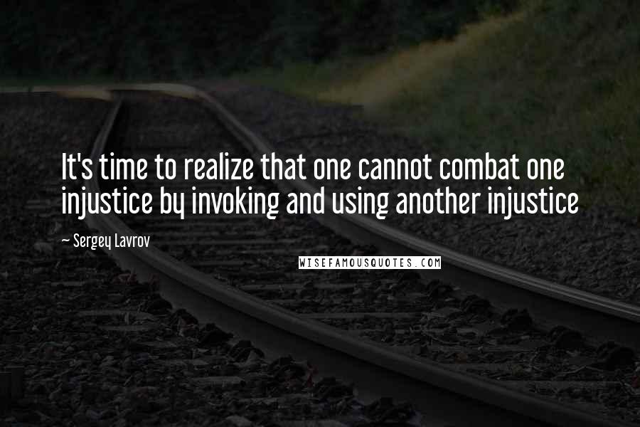 Sergey Lavrov Quotes: It's time to realize that one cannot combat one injustice by invoking and using another injustice