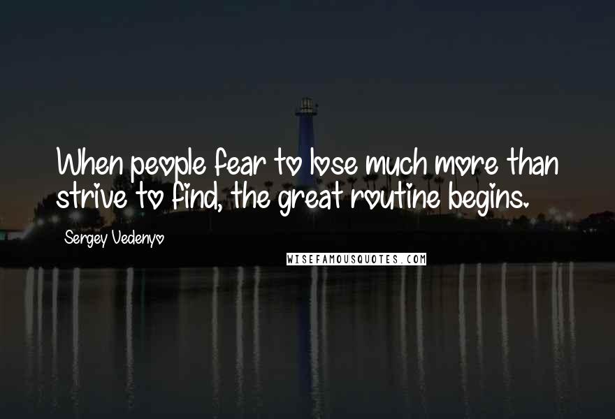 Sergey Vedenyo Quotes: When people fear to lose much more than strive to find, the great routine begins.