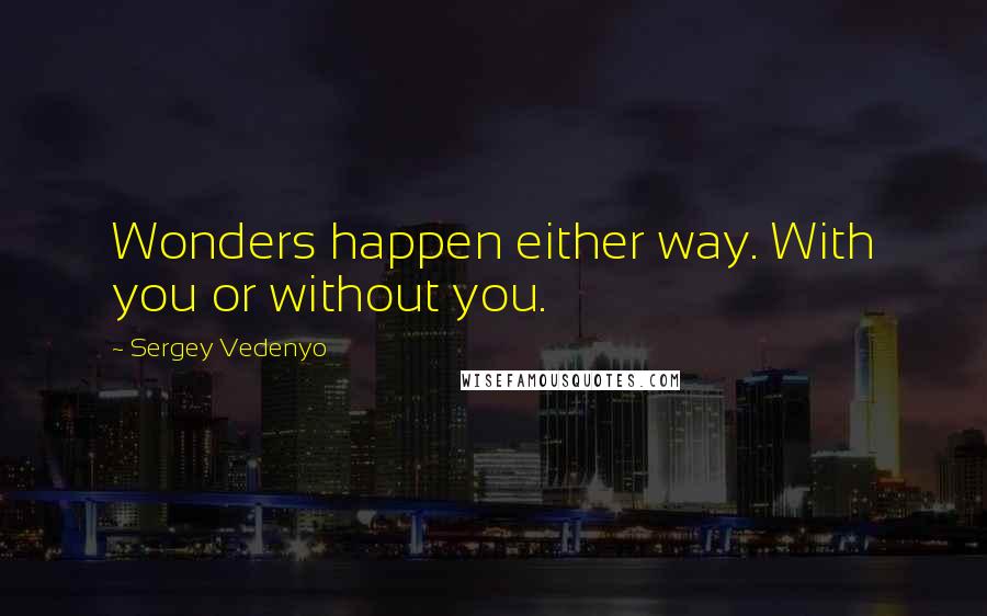 Sergey Vedenyo Quotes: Wonders happen either way. With you or without you.