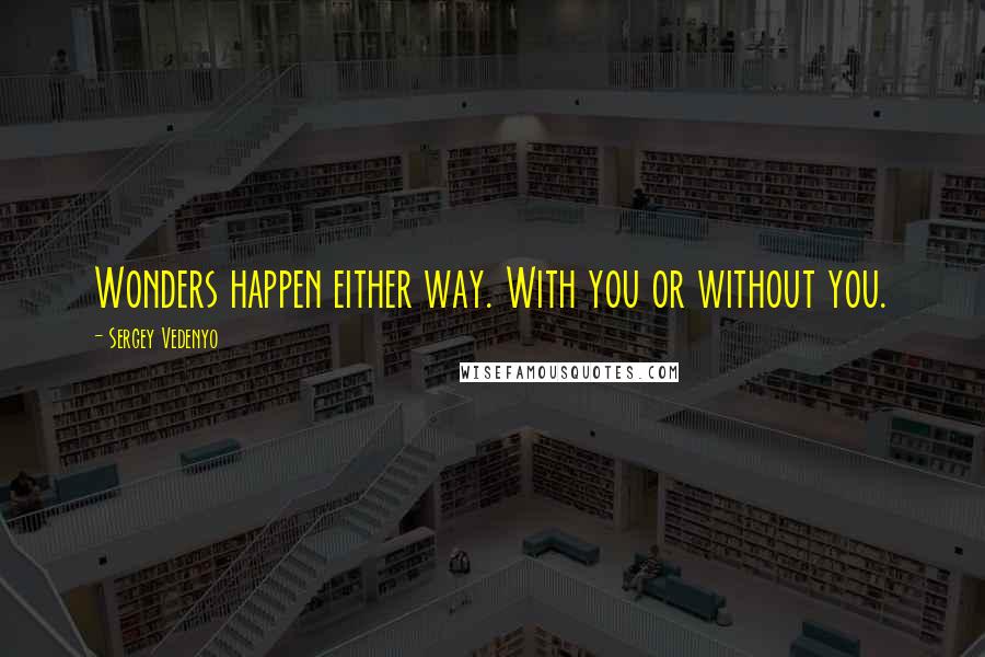 Sergey Vedenyo Quotes: Wonders happen either way. With you or without you.