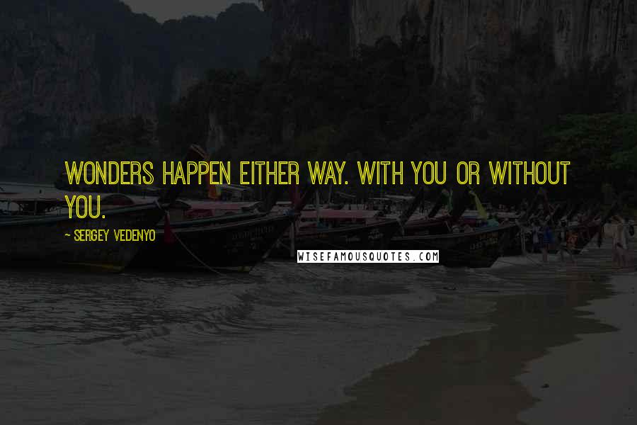 Sergey Vedenyo Quotes: Wonders happen either way. With you or without you.