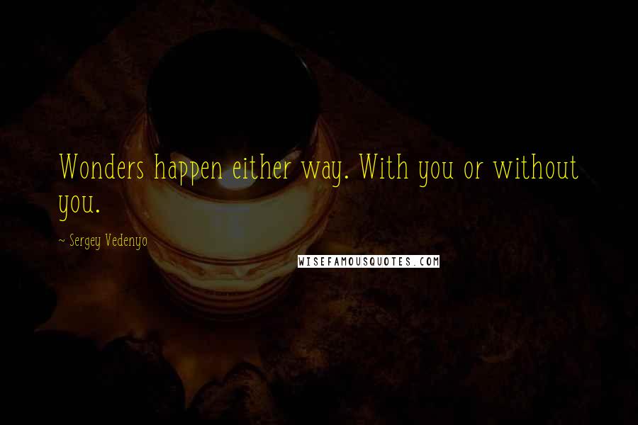 Sergey Vedenyo Quotes: Wonders happen either way. With you or without you.