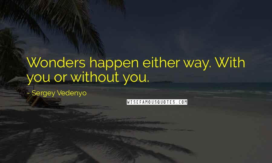 Sergey Vedenyo Quotes: Wonders happen either way. With you or without you.