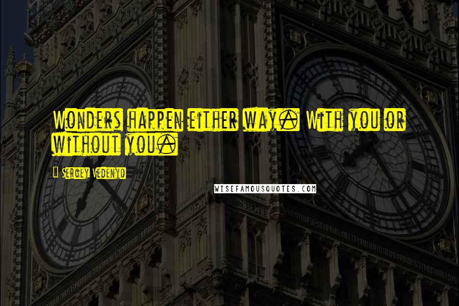 Sergey Vedenyo Quotes: Wonders happen either way. With you or without you.