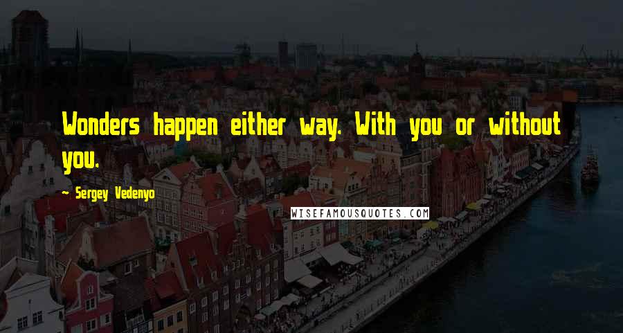 Sergey Vedenyo Quotes: Wonders happen either way. With you or without you.