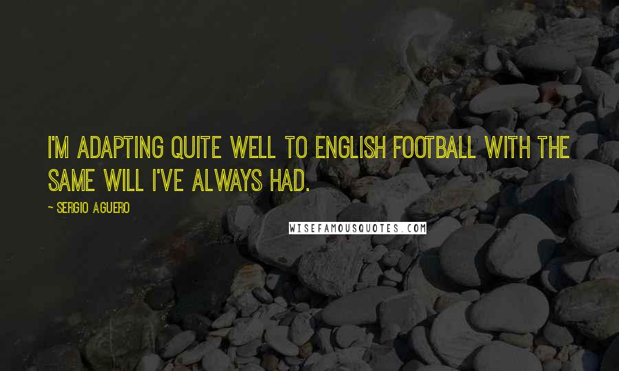 Sergio Aguero Quotes: I'm adapting quite well to English football with the same will I've always had.