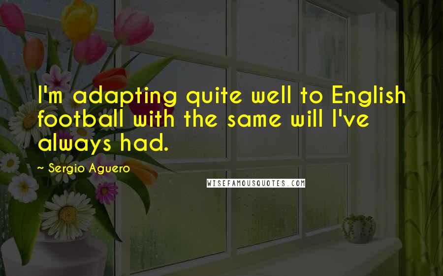 Sergio Aguero Quotes: I'm adapting quite well to English football with the same will I've always had.