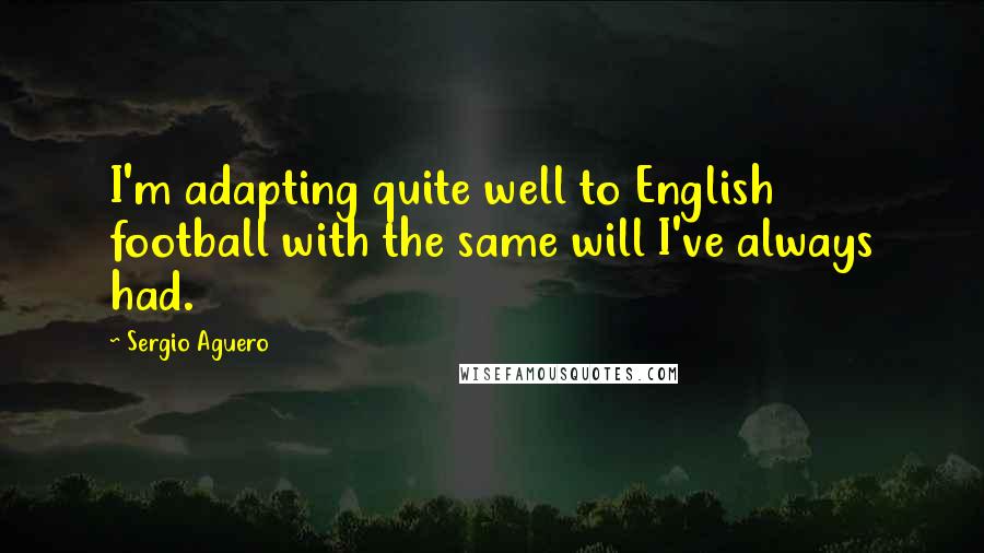 Sergio Aguero Quotes: I'm adapting quite well to English football with the same will I've always had.