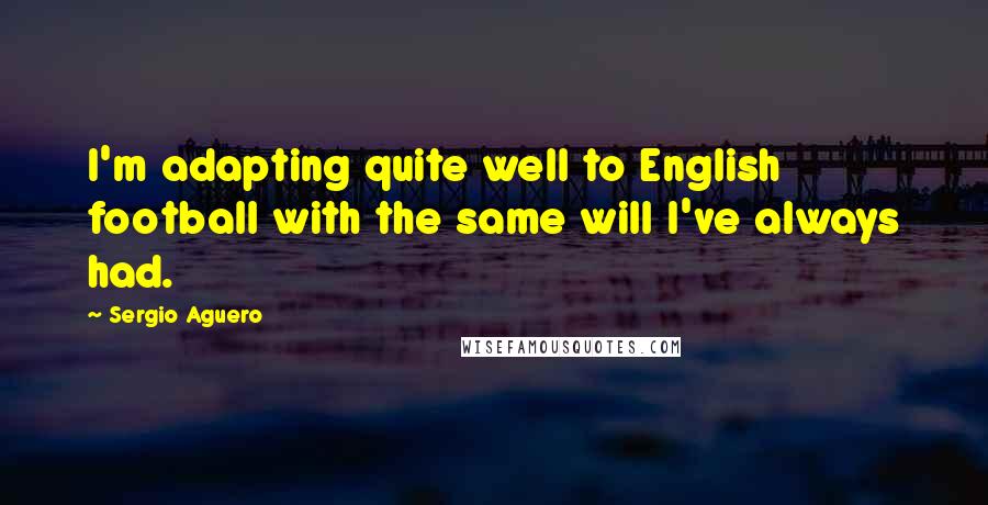 Sergio Aguero Quotes: I'm adapting quite well to English football with the same will I've always had.