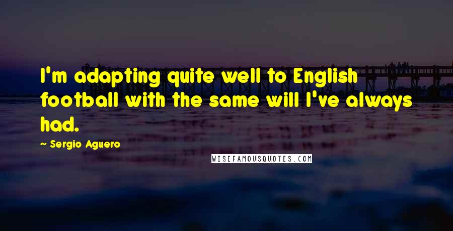 Sergio Aguero Quotes: I'm adapting quite well to English football with the same will I've always had.