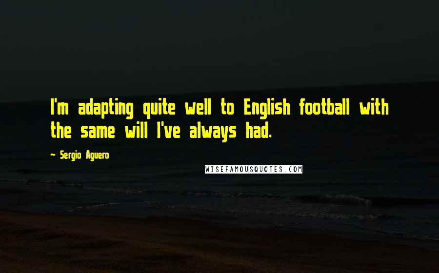 Sergio Aguero Quotes: I'm adapting quite well to English football with the same will I've always had.