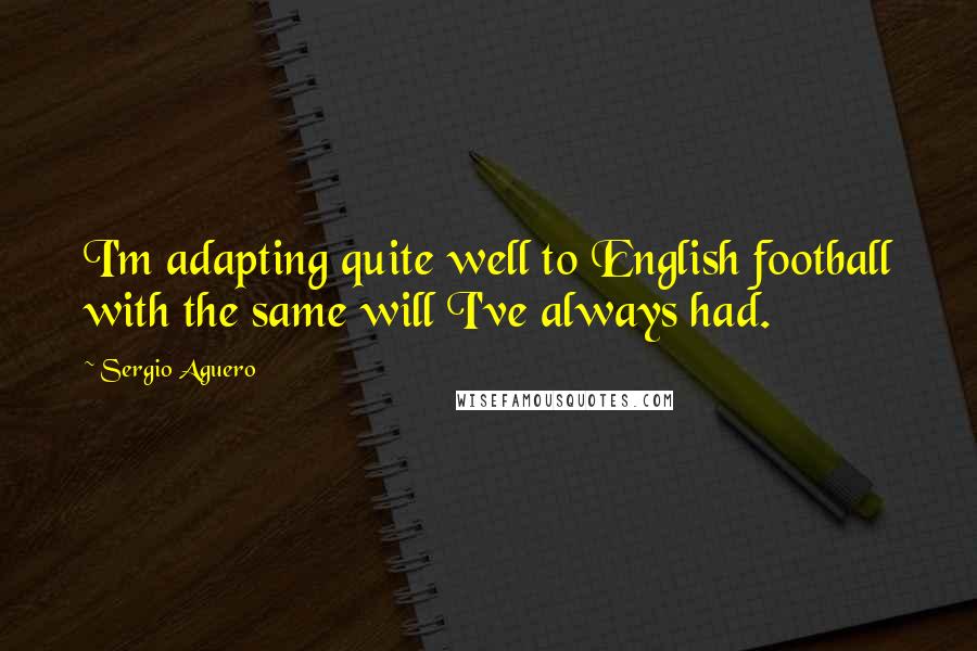 Sergio Aguero Quotes: I'm adapting quite well to English football with the same will I've always had.