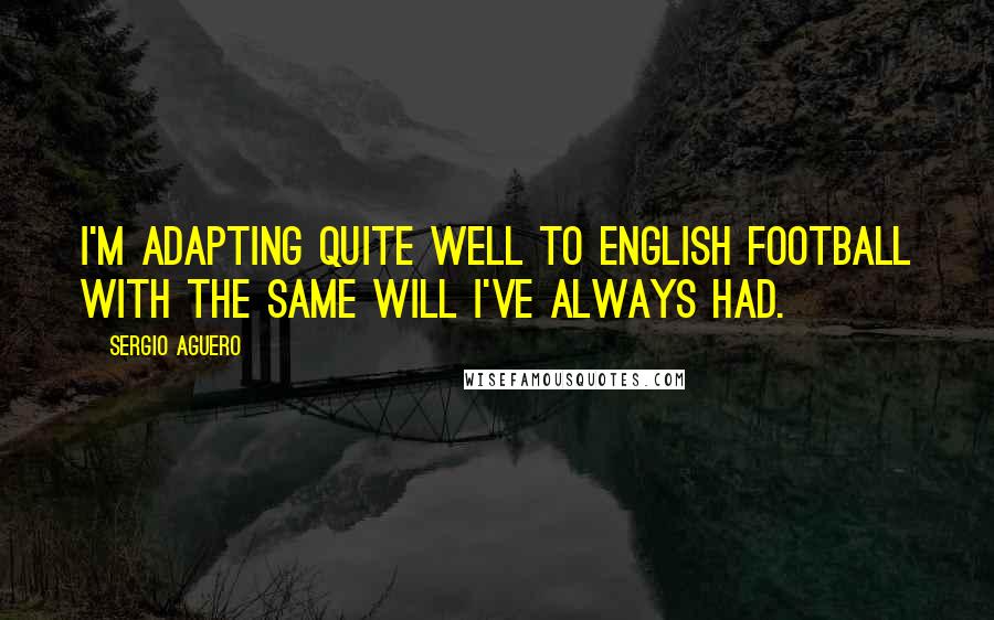 Sergio Aguero Quotes: I'm adapting quite well to English football with the same will I've always had.