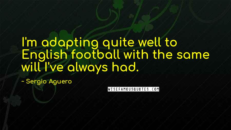 Sergio Aguero Quotes: I'm adapting quite well to English football with the same will I've always had.