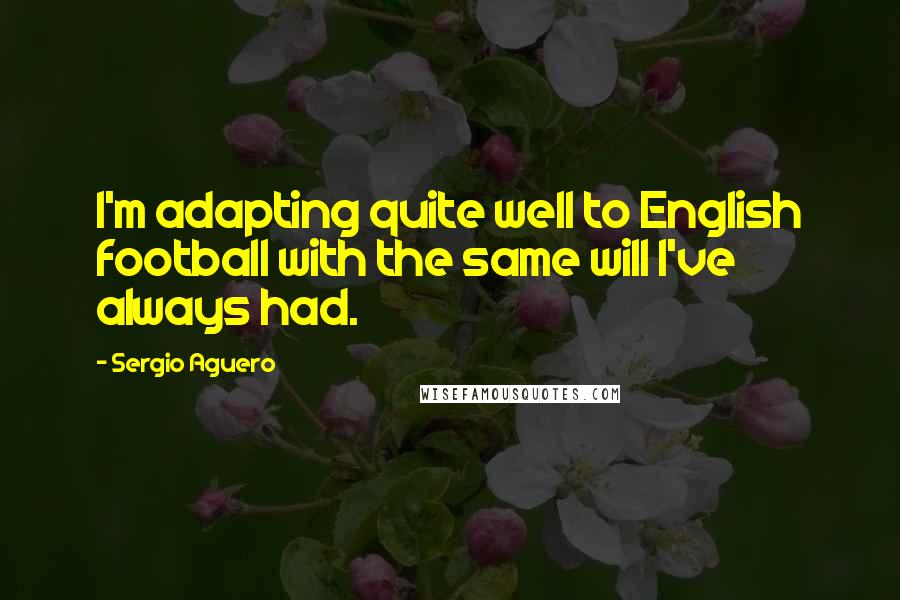 Sergio Aguero Quotes: I'm adapting quite well to English football with the same will I've always had.