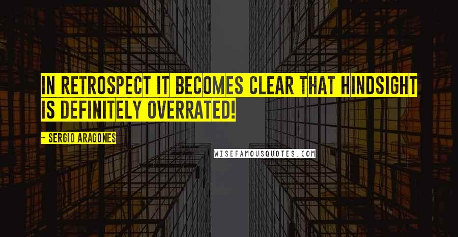 Sergio Aragones Quotes: In retrospect it becomes clear that hindsight is definitely overrated!