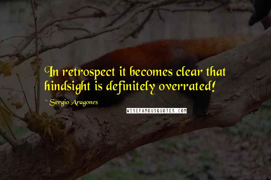 Sergio Aragones Quotes: In retrospect it becomes clear that hindsight is definitely overrated!