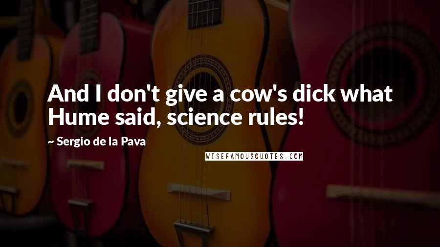 Sergio De La Pava Quotes: And I don't give a cow's dick what Hume said, science rules!