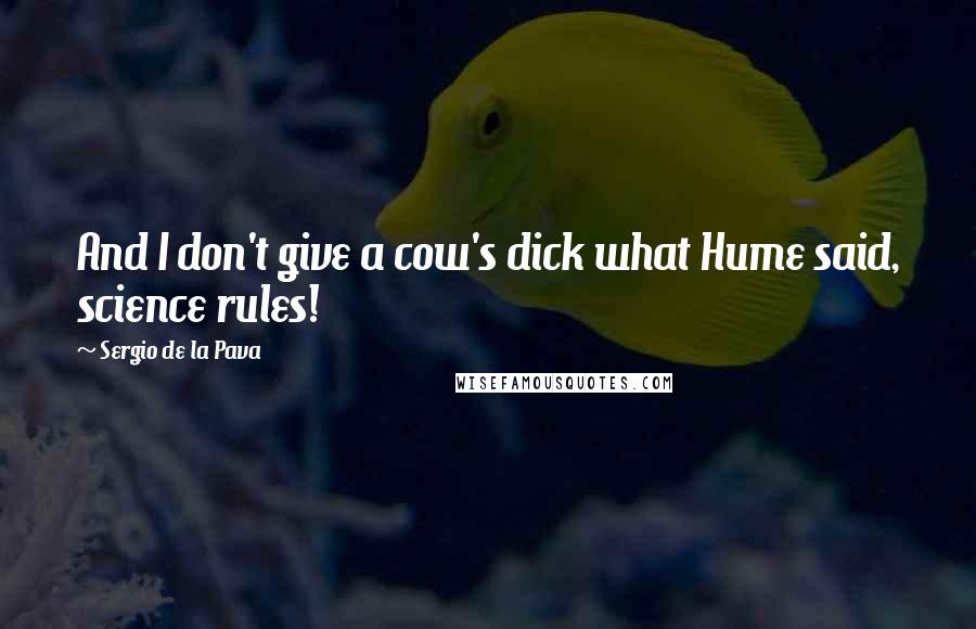 Sergio De La Pava Quotes: And I don't give a cow's dick what Hume said, science rules!