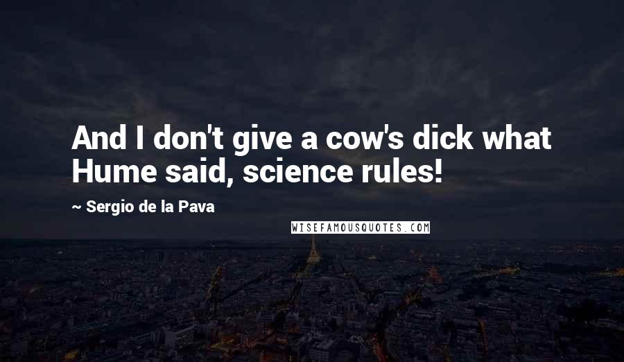 Sergio De La Pava Quotes: And I don't give a cow's dick what Hume said, science rules!