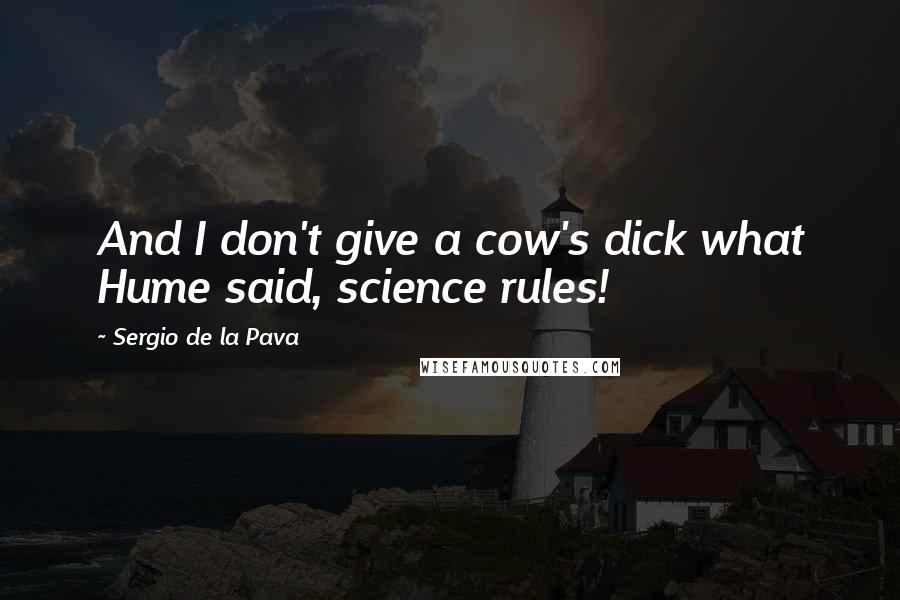 Sergio De La Pava Quotes: And I don't give a cow's dick what Hume said, science rules!