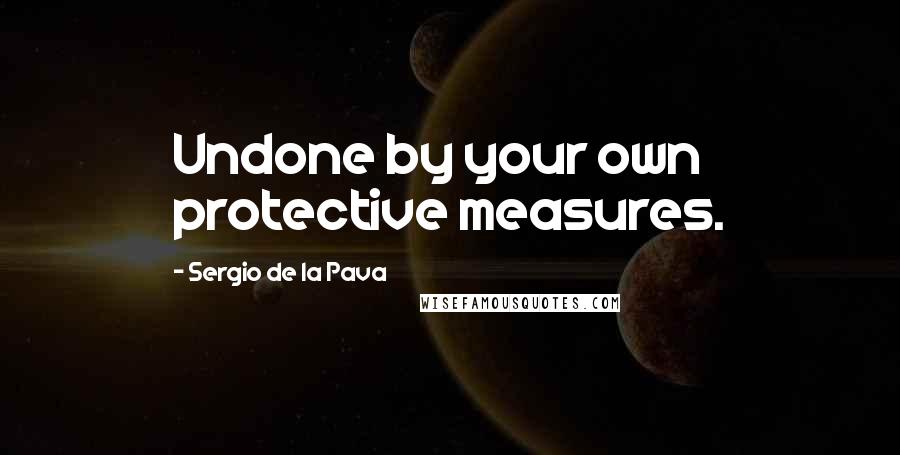 Sergio De La Pava Quotes: Undone by your own protective measures.