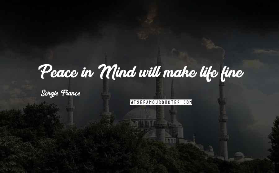 Sergio Franco Quotes: Peace in Mind will make life fine