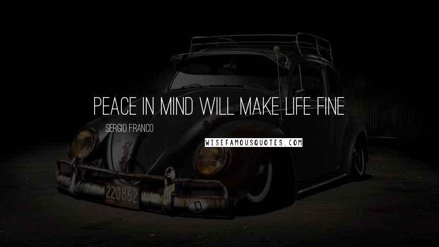 Sergio Franco Quotes: Peace in Mind will make life fine