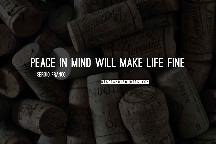 Sergio Franco Quotes: Peace in Mind will make life fine